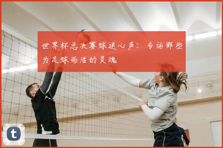 世界杯总决赛球迷心声：专访那些为足球而活的灵魂