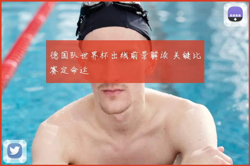 德国队世界杯出线前景解读 关键比赛定命运