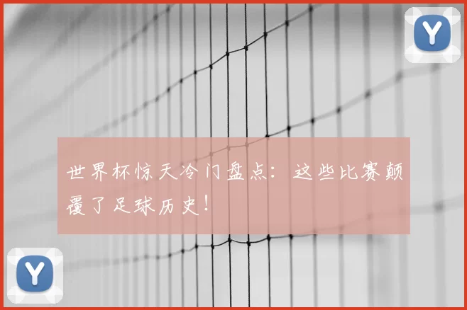 世界杯惊天冷门盘点:这些比赛颠覆了足球历史!
