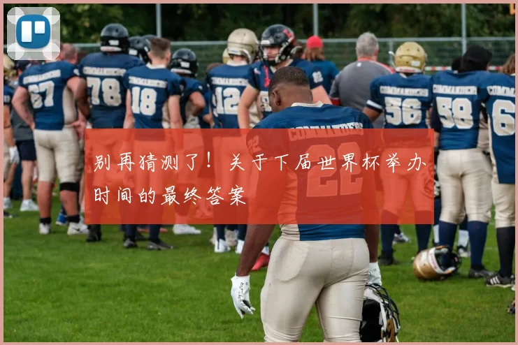 别再猜测了！关于下届世界杯举办时间的最终答案