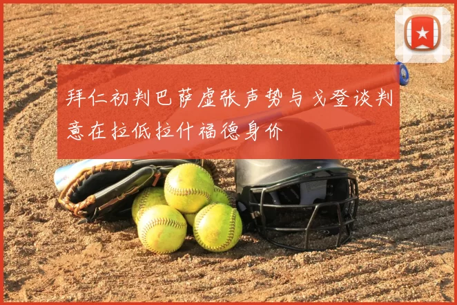 拜仁初判巴萨虚张声势与戈登谈判意在拉低拉什福德身价