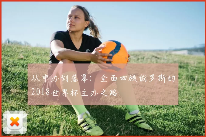 从申办到落幕:全面回顾俄罗斯的2018世界杯主办之路
