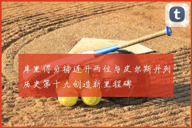 库里得分榜连升两位与皮尔斯并列历史第十九创造新里程碑