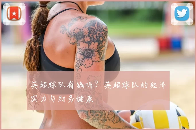 英超球队有钱吗?英超球队的经济实力与财务健康