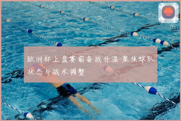 欧洲杯上盘赛前备战升温 聚焦球队状态与战术调整