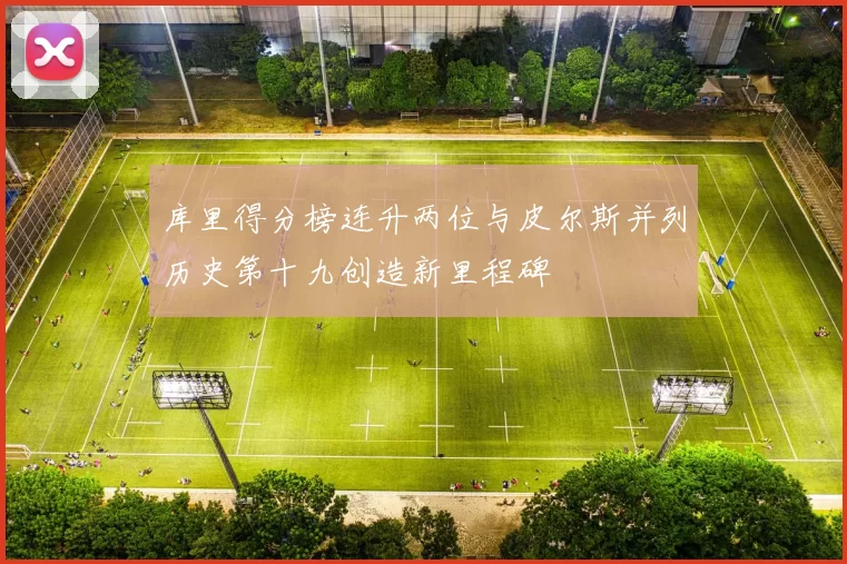 库里得分榜连升两位与皮尔斯并列历史第十九创造新里程碑