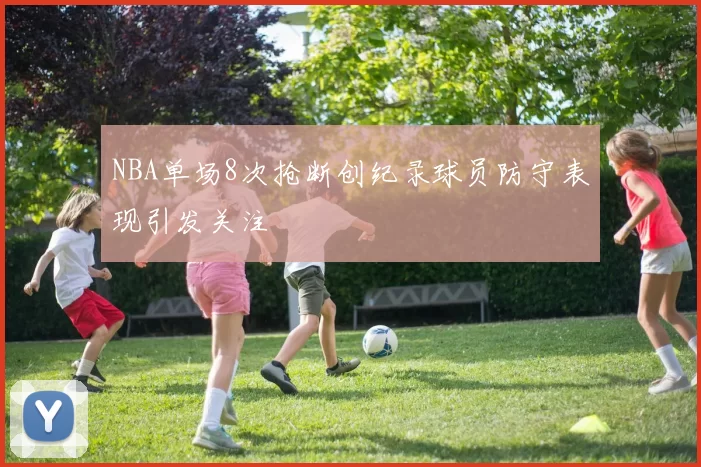 NBA单场8次抢断创纪录球员防守表现引发关注