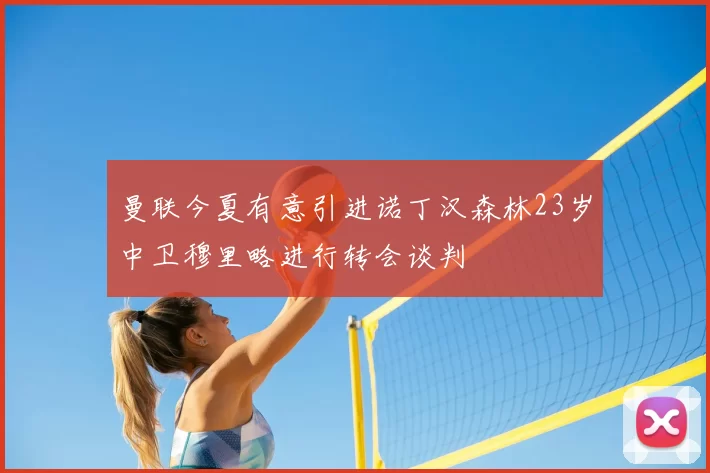 曼联今夏有意引进诺丁汉森林23岁中卫穆里略进行转会谈判