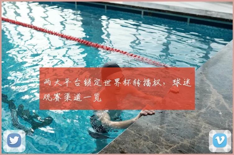 两大平台锁定世界杯转播权,球迷观赛渠道一览