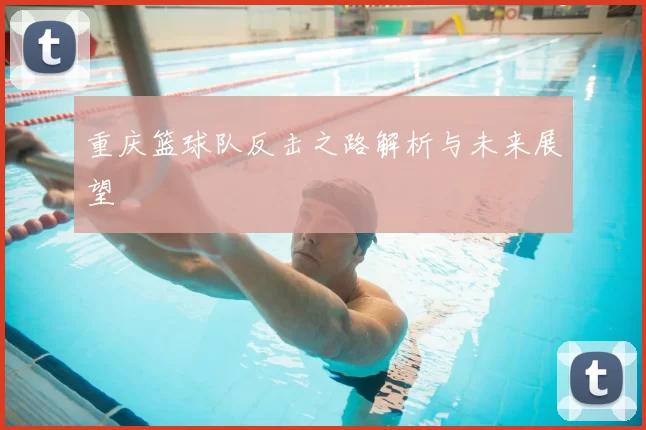 重庆篮球队反击之路解析与未来展望