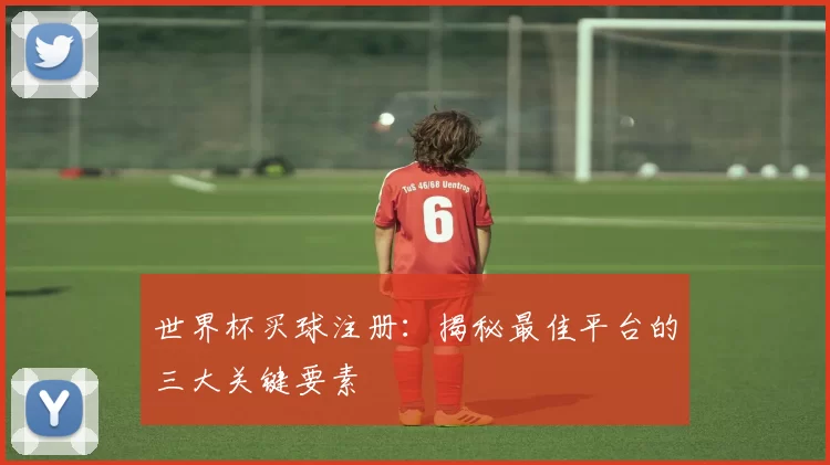 世界杯买球注册:揭秘最佳平台的三大关键要素