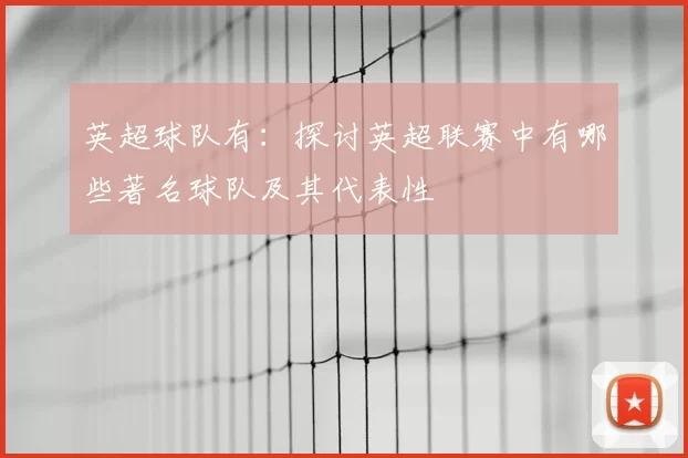 英超球队有：探讨英超联赛中有哪些著名球队及其代表性