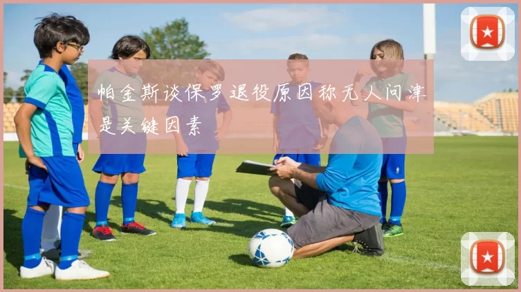 帕金斯谈保罗退役原因称无人问津是关键因素