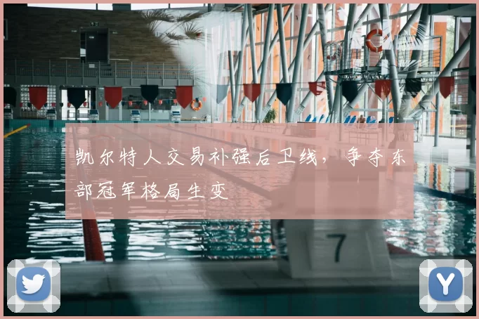凯尔特人交易补强后卫线，争夺东部冠军格局生变