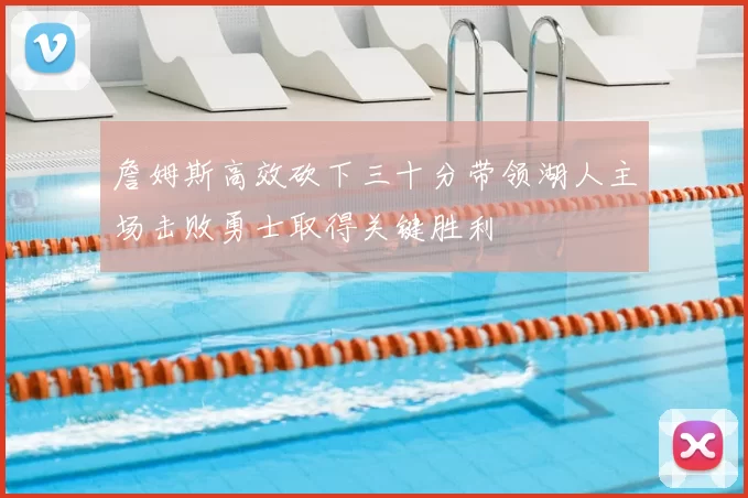 詹姆斯高效砍下三十分带领湖人主场击败勇士取得关键胜利