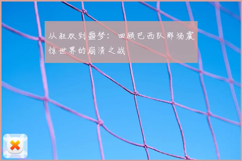 从狂欢到噩梦：回顾巴西队那场震惊世界的崩溃之战