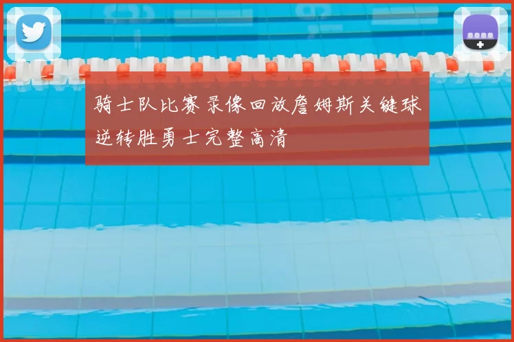 骑士队比赛录像回放詹姆斯关键球逆转胜勇士完整高清