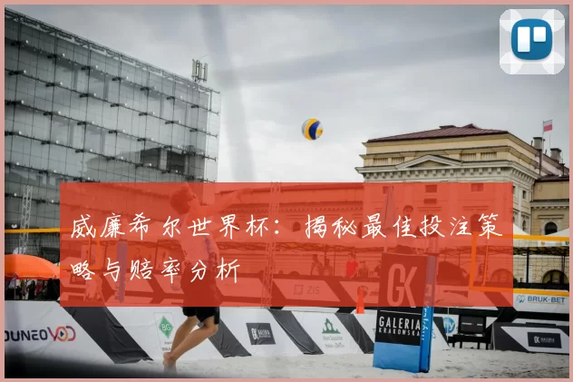 威廉希尔世界杯:揭秘最佳投注策略与赔率分析