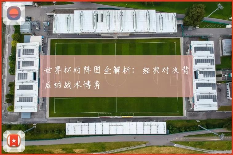 世界杯对阵图全解析：经典对决背后的战术博弈