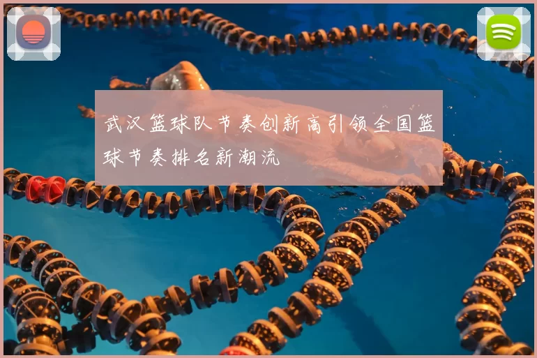 武汉篮球队节奏创新高引领全国篮球节奏排名新潮流