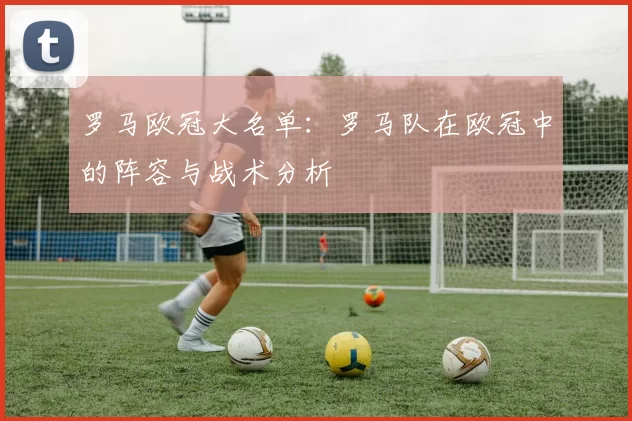 罗马欧冠大名单：罗马队在欧冠中的阵容与战术分析