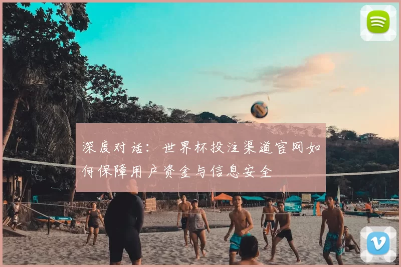 深度对话:世界杯投注渠道官网如何保障用户资金与信息安全