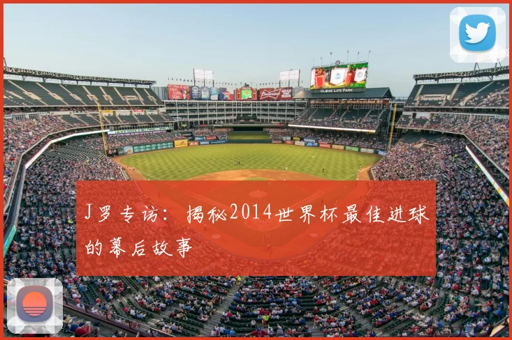 J罗专访:揭秘2014世界杯最佳进球的幕后故事
