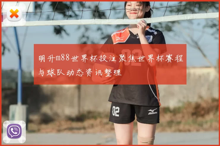 明升m88世界杯投注聚焦世界杯赛程与球队动态资讯整理