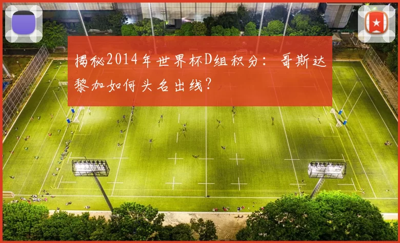 揭秘2014年世界杯D组积分：哥斯达黎加如何头名出线？