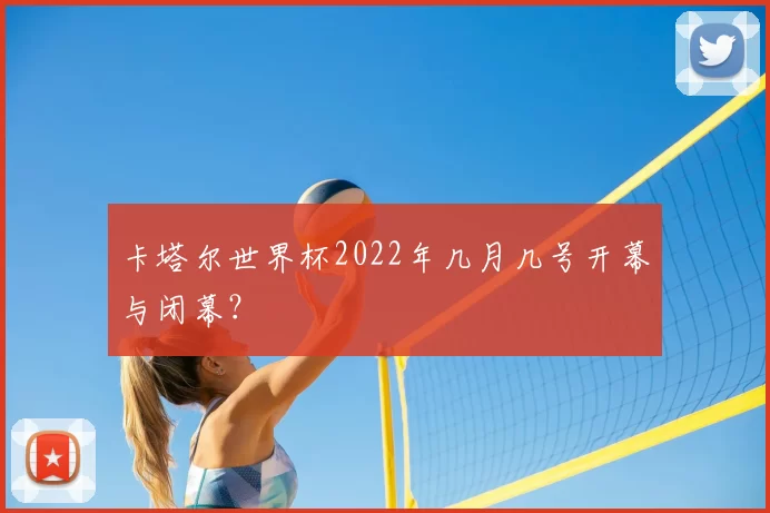 卡塔尔世界杯2022年几月几号开幕与闭幕？