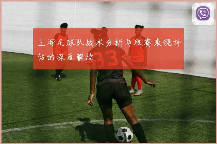 上海足球队战术分析与联赛表现评估的深度解读