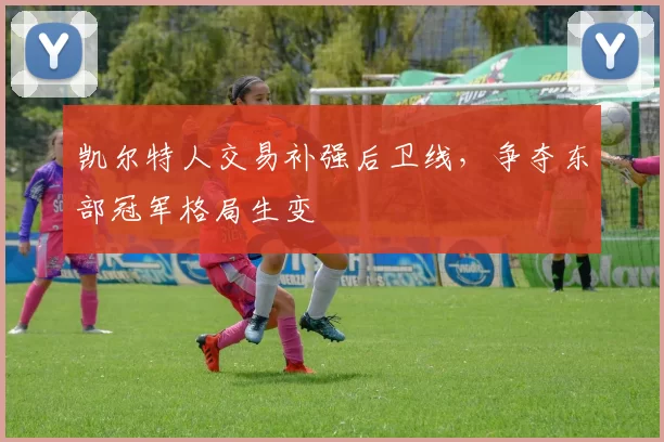 凯尔特人交易补强后卫线，争夺东部冠军格局生变