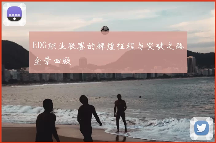 EDG职业联赛的辉煌征程与突破之路全景回顾