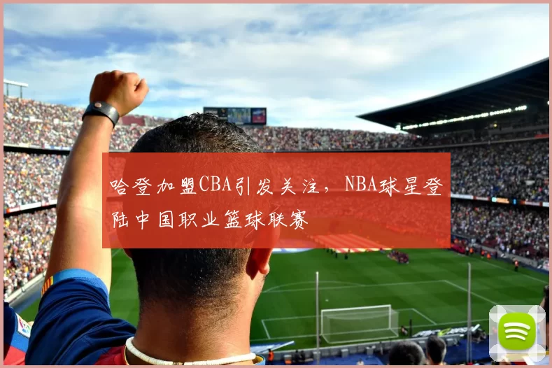 哈登加盟CBA引发关注，NBA球星登陆中国职业篮球联赛