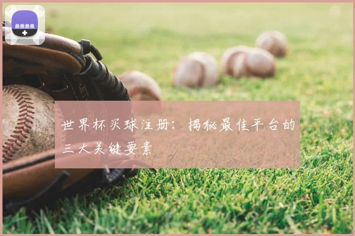 世界杯买球注册：揭秘最佳平台的三大关键要素