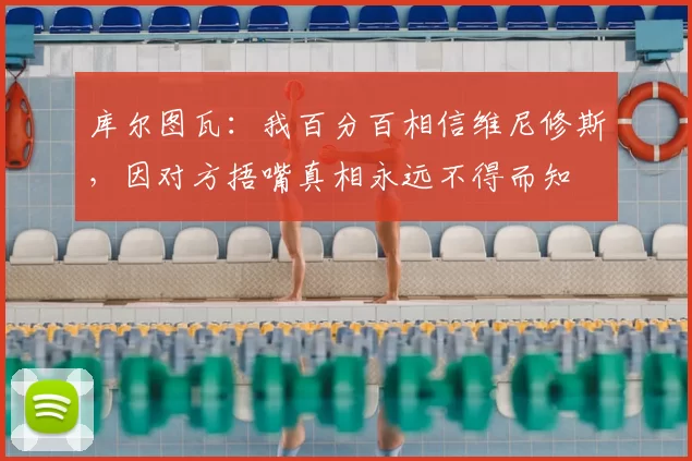库尔图瓦：我百分百相信维尼修斯，因对方捂嘴真相永远不得而知