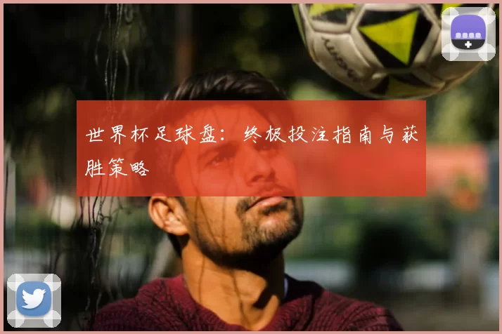 世界杯足球盘：终极投注指南与获胜策略