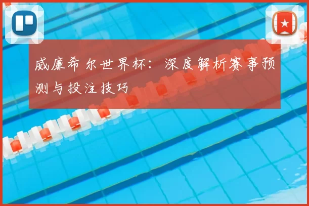 威廉希尔世界杯：深度解析赛事预测与投注技巧