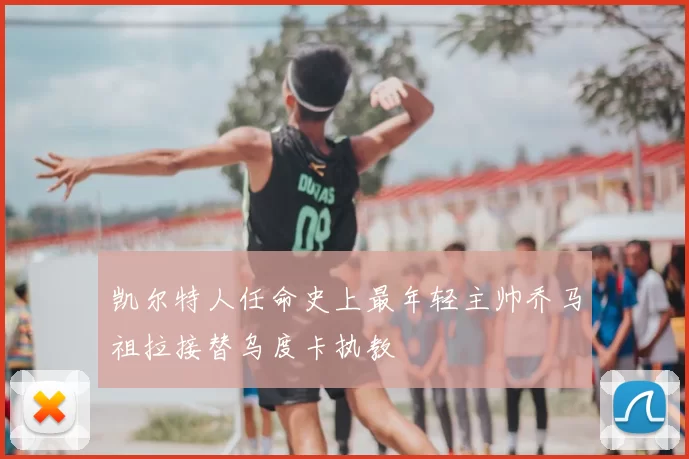 凯尔特人任命史上最年轻主帅乔马祖拉接替乌度卡执教