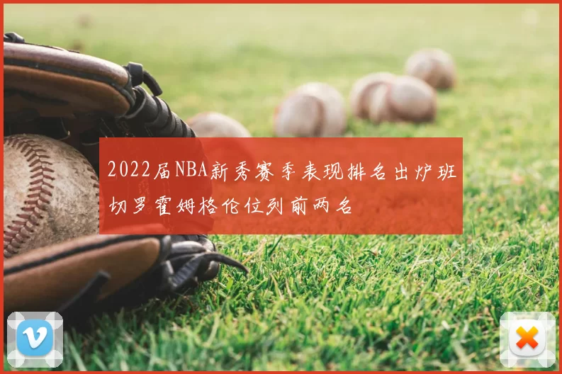 2022届NBA新秀赛季表现排名出炉班切罗霍姆格伦位列前两名
