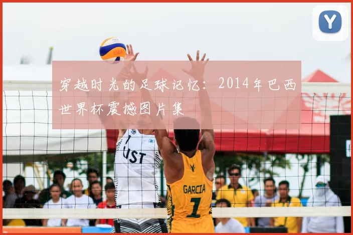 穿越时光的足球记忆:2014年巴西世界杯震撼图片集