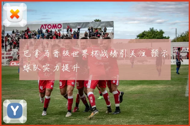 巴拿马晋级世界杯战绩引关注 预示球队实力提升